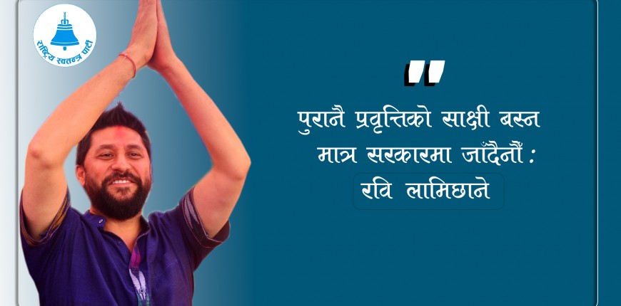 पुरानै प्रवृत्तिको साक्षी बस्न मात्र सरकारमा जाँदैनौँ : रवि लामिछाने (अडियो)